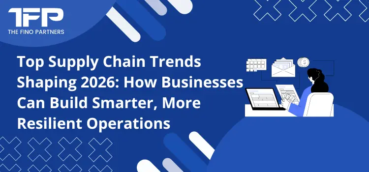 Top Supply Chain Trends Shaping 2026: How Businesses Can Build Smarter, More Resilient Operations
